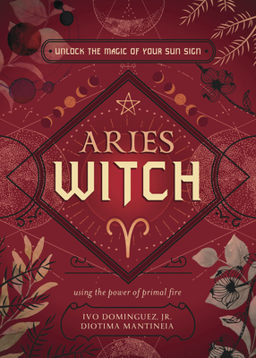 Aries Witch: Unlock the Magic of Your Sun Sign - Dominguez, Ivo, and Mantineia, Diotima, and Blackwood, Danielle (Contributions by)