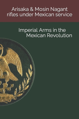 Arisaka & Mosin Nagant rifles under Mexican service: Imperial Arms in the Mexican Revolution - Gonzalez, Luis Eduardo