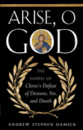 Arise, O God: The Gospel of Christ's Defeat of Demons, Sin, and Death