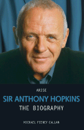 Arise Sir Anthony Hopkins: The Biography - Callan, Michael Feeney