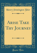 Arise Take Thy Journey (Classic Reprint)