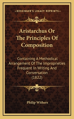 Aristarchus or the Principles of Composition: Containing a Methodical Arrangement of the Improprieties Frequent in Writing and Conversation (1822) - Withers, Philip