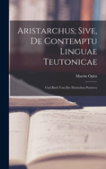 Aristarchus; Sive, de Contemptu Linguae Teutonicae: Und Buch Von Der Deutschen Poeterey