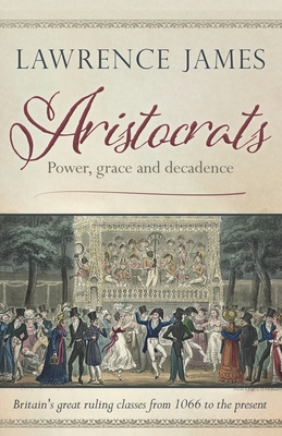 Aristocrats: Power, grace and decadence - James, Lawrence