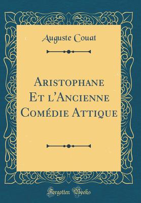 Aristophane Et l'Ancienne Comdie Attique (Classic Reprint) - Couat, Auguste