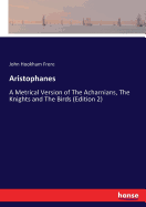 Aristophanes: A Metrical Version of The Acharnians, The Knights and The Birds (Edition 2)