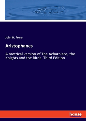 Aristophanes: A metrical version of The Acharnians, the Knights and the Birds. Third Edition - Frere, John H