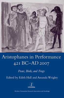 Aristophanes in Performance 421 BC-AD 2007: Peace, Birds and Frogs - Hall, Edith