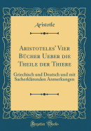 Aristoteles' Vier Bcher Ueber Die Theile Der Thiere: Griechisch Und Deutsch Und Mit Sacherklrenden Anmerkungen (Classic Reprint)