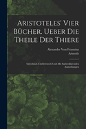 Aristoteles' vier Bcher. Ueber die Theile der Thiere: Griechisch und Deutsch und mit sacherklrenden Anmerkungen