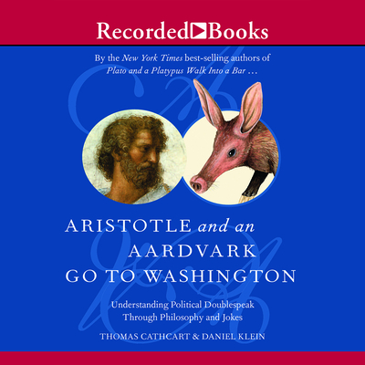 Aristotle and an Aardvark Go to Washington: Understanding Political Doublespeak Through Philosophy and Jokes - Heller, Johnny (Narrator), and Klein, Daniel