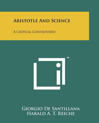 Aristotle And Science: A Critical Controversy - De Santillana, Giorgio, and Reiche, Harald A T