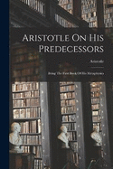 Aristotle On His Predecessors: Being The First Book Of His Metaphysics