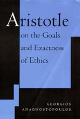 Aristotle on the Goals and Exactness of Ethics - Anagnostopoulos, Georgios