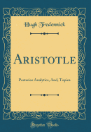 Aristotle: Posterior Analytics, And, Topica (Classic Reprint)