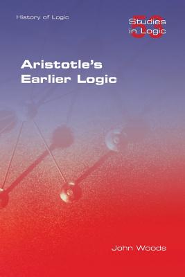 Aristotle's Earlier Logic - Woods, John