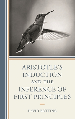Aristotle's Induction and the Inference of First Principles - Botting, David