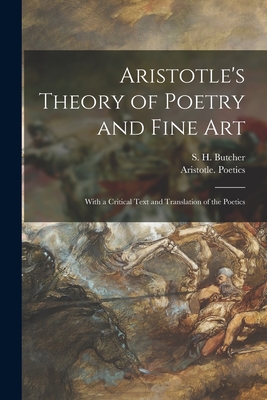 Aristotle's Theory of Poetry and Fine Art: With a Critical Text and Translation of the Poetics - Butcher, S H (Samuel Henry) 1850-1 (Creator), and Aristotle Poetics (Creator)