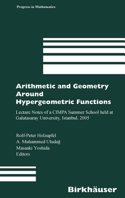 Arithmetic and Geometry Around Hypergeometric Functions: Lecture Notes of a Cimpa Summer School Held at Galatasaray University, Istanbul, 2005 - Holzapfel, Rolf-Peter (Editor), and Uludag, Muhammed (Editor), and Yoshida, M (Editor)