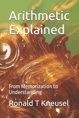 Arithmetic Explained: From Memorization to Understanding - Kneusel, Ronald T