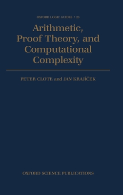 Arithmetic, Proof Theory, and Computational Complexity - Clote, Peter (Editor), and Krajicek