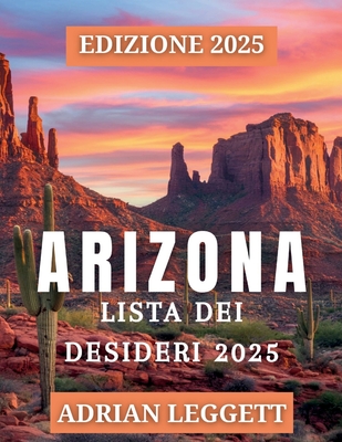 Arizona Elenco Dei Benchetti 2025: Scopri 365 destinazioni imperdibili, viaggi su strada e avventure all'aria aperta nello stato del Grand Canyon - Leggett, Adrian