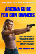 Arizona Guide for Gun Owners: Carrying Concealed Firearms to Protect Yourself and Your Home Against Criminals