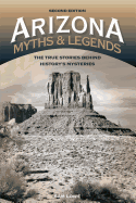 Arizona Myths and Legends: The True Stories behind History's Mysteries, 2nd Edition