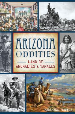 Arizona Oddities: Land of Anomalies and Tamales - Trimble, Marshall