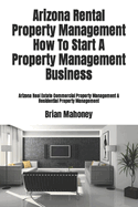 Arizona Rental Property Management How to Start a Property Management Business: Arizona Real Estate Commercial Property Management & Residential Property Management