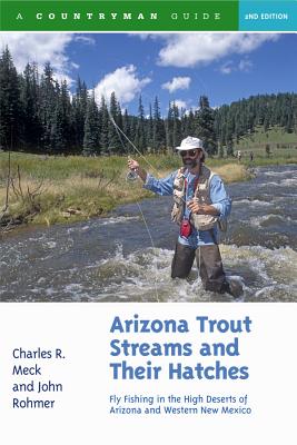 Arizona Trout Streams and Their Hatches: Fly Fishing in the High Deserts of Arizona and Western New Mexico - Meck, Charles R, and Rohmer, John