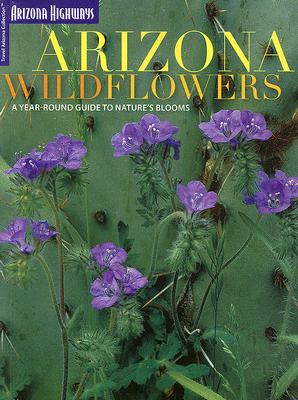 Arizona Wildflowers: A Year-Round Guide to Nature's Blooms - Arizona Highways Contributors (Photographer), and Desert Botanical Garden (Text by), and Arizona Highways (Text by)