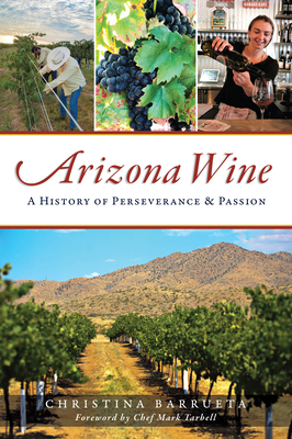 Arizona Wine: A History of Perseverance and Passion - Barrueta, Christina, and Tarbell, Chef Mark (Foreword by)