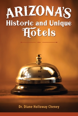 Arizona's Historic and Unique Hotels - Cheney, Diane Holloway, Dr.