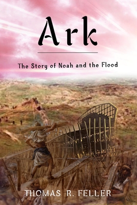 Ark: The Story of Noah and the Flood - Feller, Thomas R