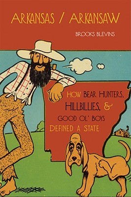 Arkansas/Arkansaw: How Bear Hunters, Hillbillies, and Good Ol Boys Defined a State - Blevins, Brooks