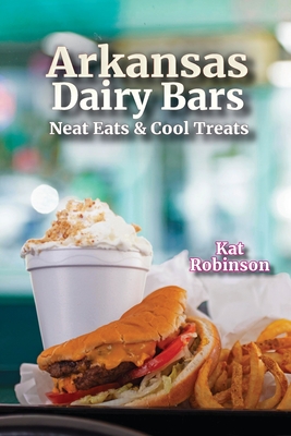 Arkansas Dairy Bars: Neat Eats and Cool Treats - Robinson, Kat