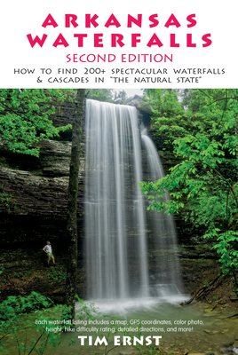 Arkansas Waterfalls Guidebook: How to Find 133 Spectacular Waterfalls & Cascades in the Natural State - Ernst, Tim