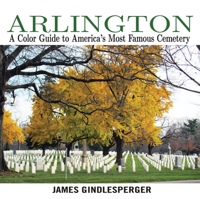 Arlington: A Color Guide to America's Most Famous Cemetery - Gindlesperger, James