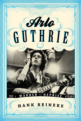 Arlo Guthrie: The Warner/Reprise Years - Reineke, Hank, and Cohen, Ronald, Ph.D. (Foreword by)