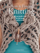 Arm & Finger Knitting: 35 No-Needle Knits for the Home and to Wear