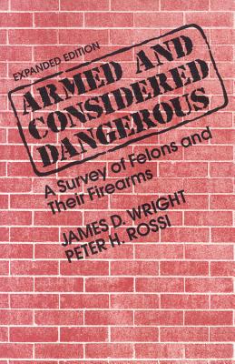 Armed and Considered Dangerous: A Survey of Felons and Their Firearms - Rossi, Peter H, Dr., and Wright, James D, Professor