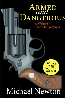 Armed and Dangerous: A Writer's Guide to Weapons - Newton, Michael