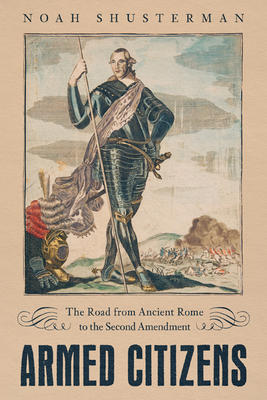 Armed Citizens: The Road from Ancient Rome to the Second Amendment - Shusterman, Noah