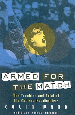 Armed for the Match: The Troubles and Trial of the Chelsea Headhunters - Ward, Colin, and Hickmott, Stephen