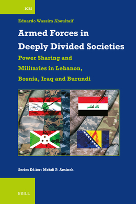 Armed Forces in Deeply Divided Societies: Lebanon, Bosnia-Herzegovina, Iraq and Burundi: Militaries in Power-Sharing Systems - Wassim Aboultaif, Eduardo