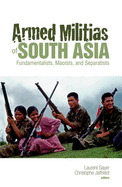 Armed Militias of South Asia: Fundamentalists, Maoists and Separatists