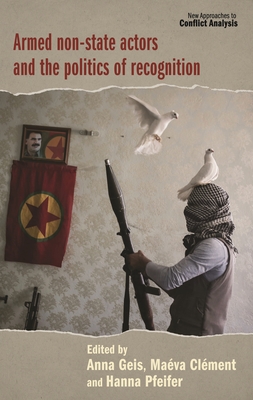 Armed Non-State Actors and the Politics of Recognition - Geis, Anna (Editor), and Clment, Mava (Editor), and Pfeifer, Hanna (Editor)