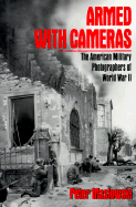 Armed with Cameras: The American Military Photographers of World War II - Maslowski, Peter, Professor