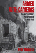 Armed with Cameras: The American Military Photographers of World War II